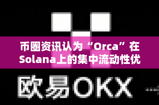 币圈资讯认为“Orca”在Solana上的集中流动性优势?-第1张图片-易欧app-全球最大的比特币交易所【官方网站】 币圈资讯认为“Orca”在Solana上的集中流动性优势?-第1张图片-易欧app-全球最大的比特币交易所【官方网站】