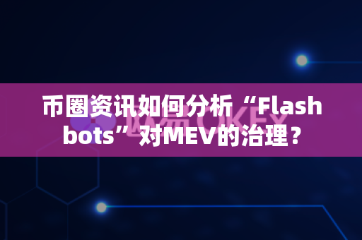 币圈资讯如何分析“Flashbots”对MEV的治理?-第1张图片-易欧app-全球最大的比特币交易所【官方网站】 币圈资讯如何分析“Flashbots”对MEV的治理?-第1张图片-易欧app-全球最大的比特币交易所【官方网站】