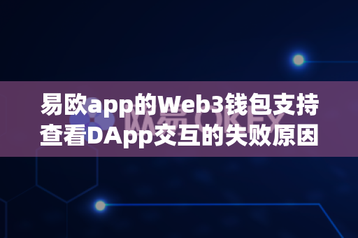 易欧app的Web3钱包支持查看DApp交互的失败原因吗?-第1张图片-易欧app-全球最大的比特币交易所【官方网站】 易欧app的Web3钱包支持查看DApp交互的失败原因吗?-第1张图片-易欧app-全球最大的比特币交易所【官方网站】