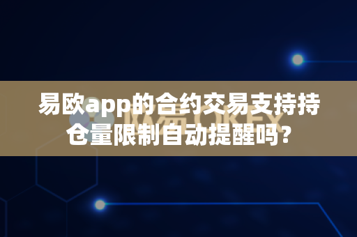 易欧app的合约交易支持持仓量限制自动提醒吗?-第1张图片-易欧app-全球最大的比特币交易所【官方网站】 易欧app的合约交易支持持仓量限制自动提醒吗?-第1张图片-易欧app-全球最大的比特币交易所【官方网站】