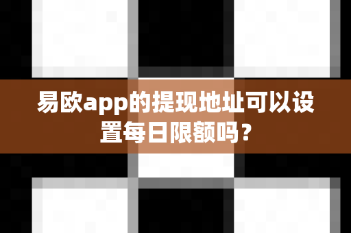 易欧app的提现地址可以设置每日限额吗？-第1张图片-易欧app-全球最大的比特币交易所【官方网站】