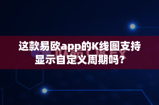 这款易欧app的K线图支持显示自定义周期吗?-第1张图片-易欧app-全球最大的比特币交易所【官方网站】 这款易欧app的K线图支持显示自定义周期吗?-第1张图片-易欧app-全球最大的比特币交易所【官方网站】