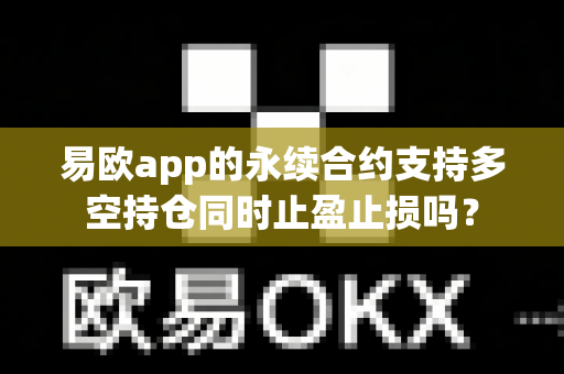 易欧app的永续合约支持多空持仓同时止盈止损吗?-第1张图片-易欧app-全球最大的比特币交易所【官方网站】 易欧app的永续合约支持多空持仓同时止盈止损吗?-第1张图片-易欧app-全球最大的比特币交易所【官方网站】
