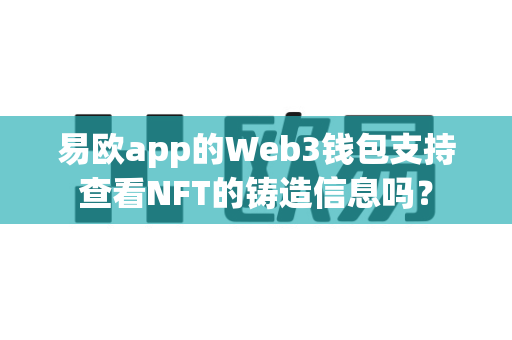 易欧app的Web3钱包支持查看NFT的铸造信息吗？-第1张图片-易欧app-全球最大的比特币交易所【官方网站】