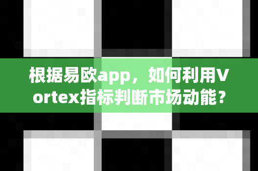 根据易欧app,如何利用Vortex指标判断市场动能?-第1张图片-易欧app-全球最大的比特币交易所【官方网站】 根据易欧app,如何利用Vortex指标判断市场动能?-第1张图片-易欧app-全球最大的比特币交易所【官方网站】