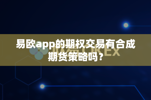 易欧app的期权交易有合成期货策略吗?-第1张图片-易欧app-全球最大的比特币交易所【官方网站】 易欧app的期权交易有合成期货策略吗?-第1张图片-易欧app-全球最大的比特币交易所【官方网站】