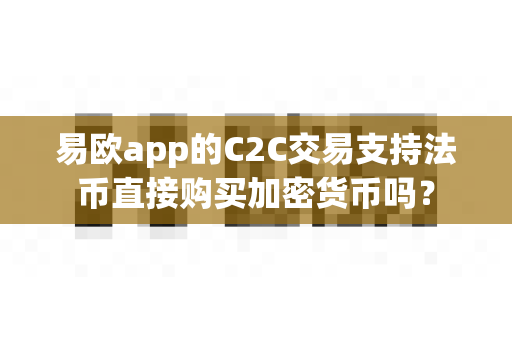 易欧app的C2C交易支持法币直接购买加密货币吗?-第1张图片-易欧app-全球最大的比特币交易所【官方网站】 易欧app的C2C交易支持法币直接购买加密货币吗?-第1张图片-易欧app-全球最大的比特币交易所【官方网站】