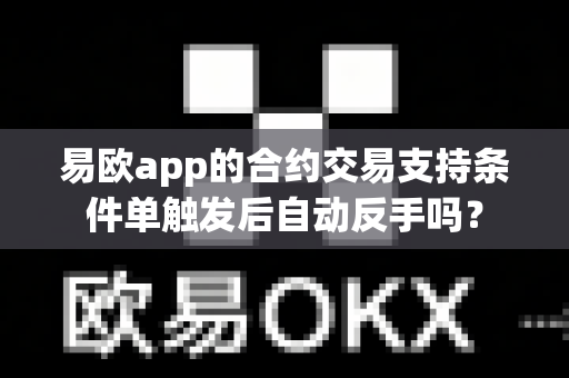 易欧app的合约交易支持条件单触发后自动反手吗?-第1张图片-易欧app-全球最大的比特币交易所【官方网站】 易欧app的合约交易支持条件单触发后自动反手吗?-第1张图片-易欧app-全球最大的比特币交易所【官方网站】