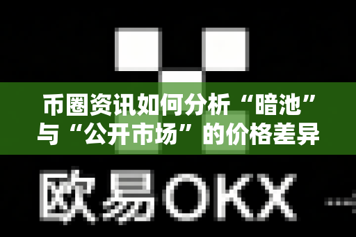 币圈资讯如何分析“暗池”与“公开市场”的价格差异?-第1张图片-易欧app-全球最大的比特币交易所【官方网站】 币圈资讯如何分析“暗池”与“公开市场”的价格差异?-第1张图片-易欧app-全球最大的比特币交易所【官方网站】
