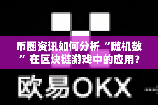 币圈资讯如何分析“随机数”在区块链游戏中的应用？-第1张图片-易欧app-全球最大的比特币交易所【官方网站】
