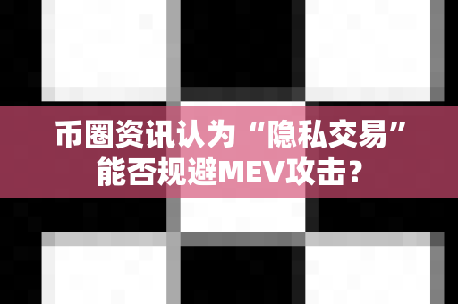 币圈资讯认为“隐私交易”能否规避MEV攻击?-第1张图片-易欧app-全球最大的比特币交易所【官方网站】 币圈资讯认为“隐私交易”能否规避MEV攻击?-第1张图片-易欧app-全球最大的比特币交易所【官方网站】