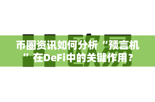 币圈资讯如何分析“预言机”在DeFi中的关键作用?-第1张图片-易欧app-全球最大的比特币交易所【官方网站】 币圈资讯如何分析“预言机”在DeFi中的关键作用?-第1张图片-易欧app-全球最大的比特币交易所【官方网站】