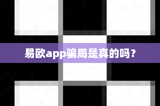 易欧app骗局是真的吗?-第1张图片-易欧app-全球最大的比特币交易所【官方网站】 易欧app骗局是真的吗?-第1张图片-易欧app-全球最大的比特币交易所【官方网站】