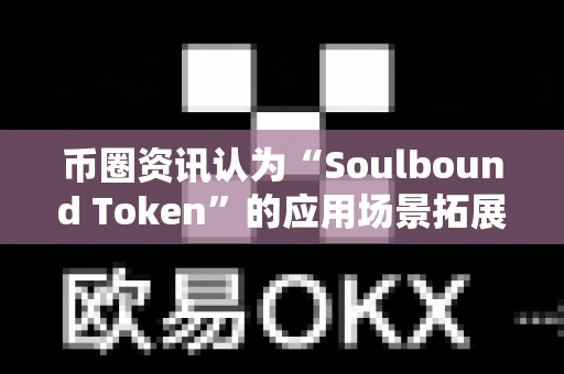 币圈资讯认为“Soulbound Token”的应用场景拓展?-第1张图片-易欧app-全球最大的比特币交易所【官方网站】 币圈资讯认为“Soulbound Token”的应用场景拓展?-第1张图片-易欧app-全球最大的比特币交易所【官方网站】