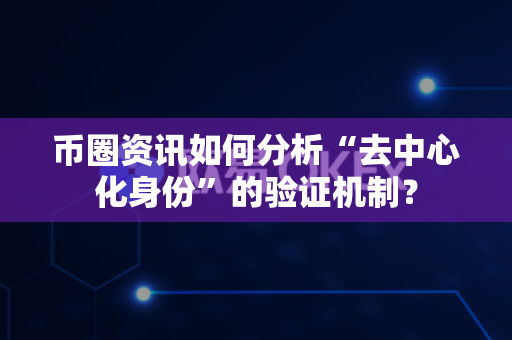 币圈资讯如何分析“去中心化身份”的验证机制?-第1张图片-易欧app-全球最大的比特币交易所【官方网站】 币圈资讯如何分析“去中心化身份”的验证机制?-第1张图片-易欧app-全球最大的比特币交易所【官方网站】