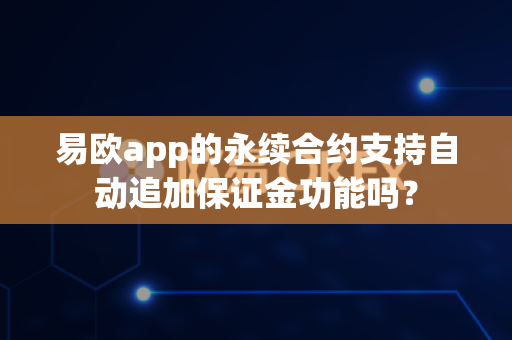 易欧app的永续合约支持自动追加保证金功能吗?-第1张图片-易欧app-全球最大的比特币交易所【官方网站】 易欧app的永续合约支持自动追加保证金功能吗?-第1张图片-易欧app-全球最大的比特币交易所【官方网站】