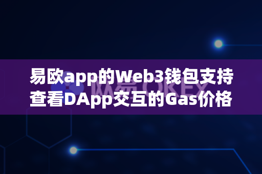 易欧app的Web3钱包支持查看DApp交互的Gas价格建议吗?-第1张图片-易欧app-全球最大的比特币交易所【官方网站】 易欧app的Web3钱包支持查看DApp交互的Gas价格建议吗?-第1张图片-易欧app-全球最大的比特币交易所【官方网站】