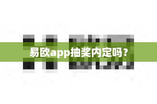 易欧app抽奖内定吗?-第1张图片-易欧app-全球最大的比特币交易所【官方网站】 易欧app抽奖内定吗?-第1张图片-易欧app-全球最大的比特币交易所【官方网站】