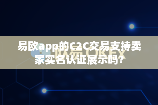 易欧app的C2C交易支持卖家实名认证展示吗?-第1张图片-易欧app-全球最大的比特币交易所【官方网站】 易欧app的C2C交易支持卖家实名认证展示吗?-第1张图片-易欧app-全球最大的比特币交易所【官方网站】