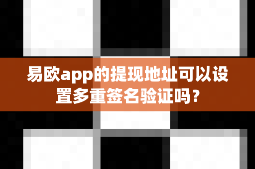 易欧app的提现地址可以设置多重签名验证吗?-第1张图片-易欧app-全球最大的比特币交易所【官方网站】 易欧app的提现地址可以设置多重签名验证吗?-第1张图片-易欧app-全球最大的比特币交易所【官方网站】