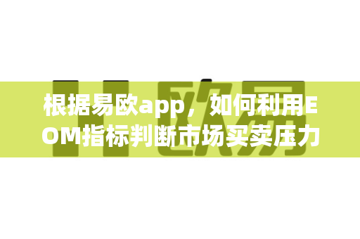 根据易欧app,如何利用EOM指标判断市场买卖压力?-第1张图片-易欧app-全球最大的比特币交易所【官方网站】 根据易欧app,如何利用EOM指标判断市场买卖压力?-第1张图片-易欧app-全球最大的比特币交易所【官方网站】