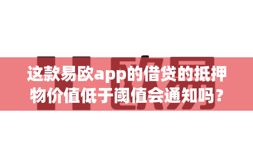 这款易欧app的借贷的抵押物价值低于阈值会通知吗?-第1张图片-易欧app-全球最大的比特币交易所【官方网站】 这款易欧app的借贷的抵押物价值低于阈值会通知吗?-第1张图片-易欧app-全球最大的比特币交易所【官方网站】