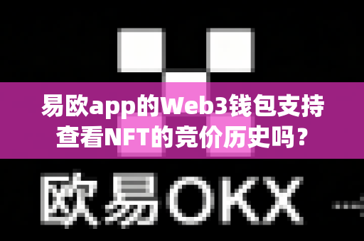 易欧app的Web3钱包支持查看NFT的竞价历史吗?-第1张图片-易欧app-全球最大的比特币交易所【官方网站】 易欧app的Web3钱包支持查看NFT的竞价历史吗?-第1张图片-易欧app-全球最大的比特币交易所【官方网站】