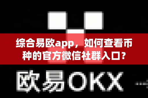 综合易欧app，如何查看币种的官方微信社群入口？-第1张图片-易欧app-全球最大的比特币交易所【官方网站】