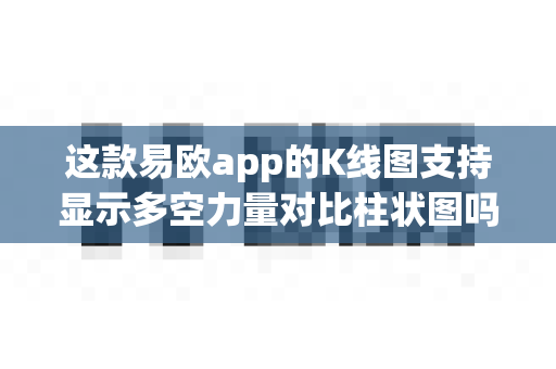 这款易欧app的K线图支持显示多空力量对比柱状图吗?-第1张图片-易欧app-全球最大的比特币交易所【官方网站】 这款易欧app的K线图支持显示多空力量对比柱状图吗?-第1张图片-易欧app-全球最大的比特币交易所【官方网站】