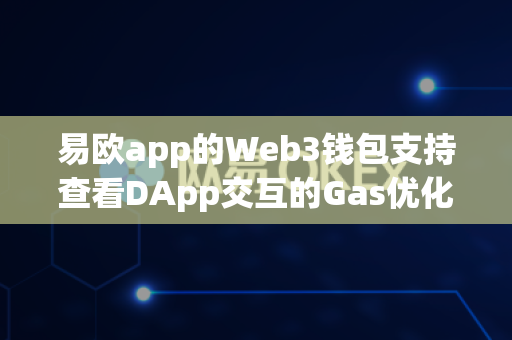 易欧app的Web3钱包支持查看DApp交互的Gas优化方案吗?-第1张图片-易欧app-全球最大的比特币交易所【官方网站】 易欧app的Web3钱包支持查看DApp交互的Gas优化方案吗?-第1张图片-易欧app-全球最大的比特币交易所【官方网站】