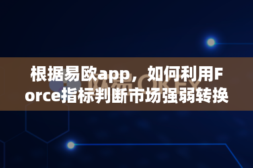 根据易欧app，如何利用Force指标判断市场强弱转换？-第1张图片-易欧app-全球最大的比特币交易所【官方网站】