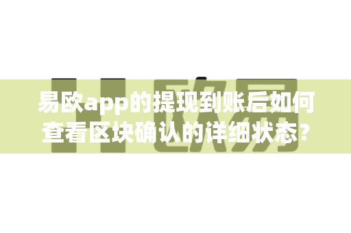 易欧app的提现到账后如何查看区块确认的详细状态?-第1张图片-易欧app-全球最大的比特币交易所【官方网站】 易欧app的提现到账后如何查看区块确认的详细状态?-第1张图片-易欧app-全球最大的比特币交易所【官方网站】