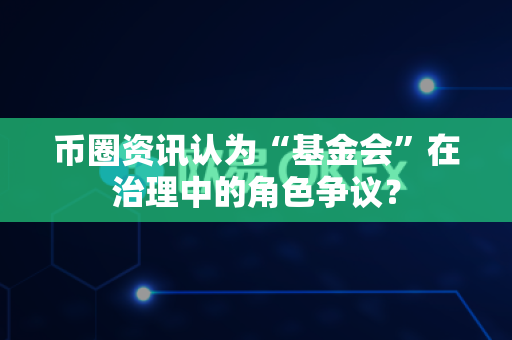 币圈资讯认为“基金会”在治理中的角色争议?-第1张图片-易欧app-全球最大的比特币交易所【官方网站】 币圈资讯认为“基金会”在治理中的角色争议?-第1张图片-易欧app-全球最大的比特币交易所【官方网站】