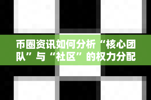 币圈资讯如何分析“核心团队”与“社区”的权力分配?-第1张图片-易欧app-全球最大的比特币交易所【官方网站】 币圈资讯如何分析“核心团队”与“社区”的权力分配?-第1张图片-易欧app-全球最大的比特币交易所【官方网站】
