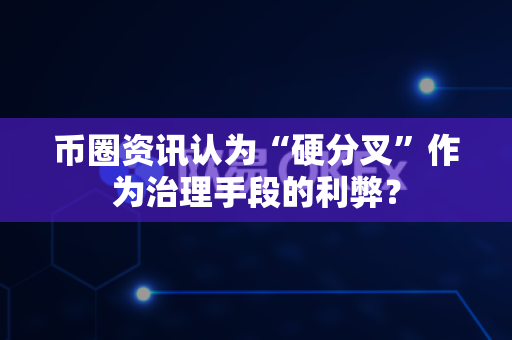 币圈资讯认为“硬分叉”作为治理手段的利弊?-第1张图片-易欧app-全球最大的比特币交易所【官方网站】 币圈资讯认为“硬分叉”作为治理手段的利弊?-第1张图片-易欧app-全球最大的比特币交易所【官方网站】