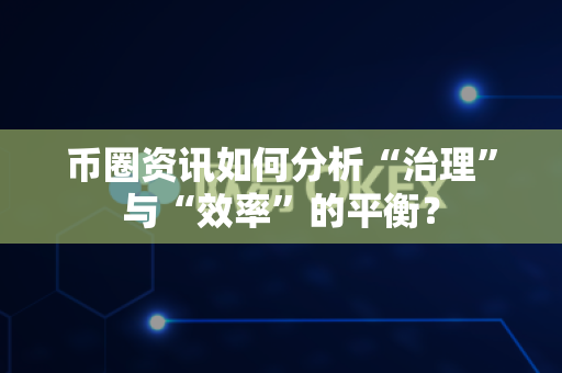 币圈资讯如何分析“治理”与“效率”的平衡?-第1张图片-易欧app-全球最大的比特币交易所【官方网站】 币圈资讯如何分析“治理”与“效率”的平衡?-第1张图片-易欧app-全球最大的比特币交易所【官方网站】
