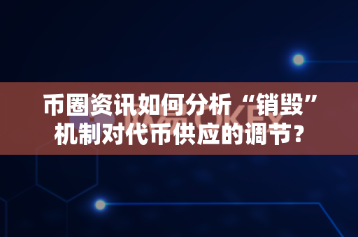 币圈资讯如何分析“销毁”机制对代币供应的调节?-第1张图片-易欧app-全球最大的比特币交易所【官方网站】 币圈资讯如何分析“销毁”机制对代币供应的调节?-第1张图片-易欧app-全球最大的比特币交易所【官方网站】