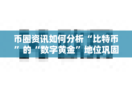 币圈资讯如何分析“比特币”的“数字黄金”地位巩固？-第1张图片-易欧app-全球最大的比特币交易所【官方网站】