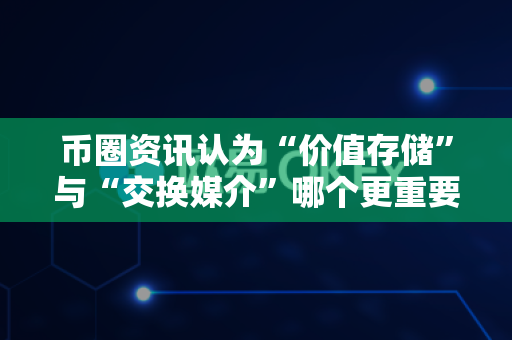 币圈资讯认为“价值存储”与“交换媒介”哪个更重要?-第1张图片-易欧app-全球最大的比特币交易所【官方网站】 币圈资讯认为“价值存储”与“交换媒介”哪个更重要?-第1张图片-易欧app-全球最大的比特币交易所【官方网站】