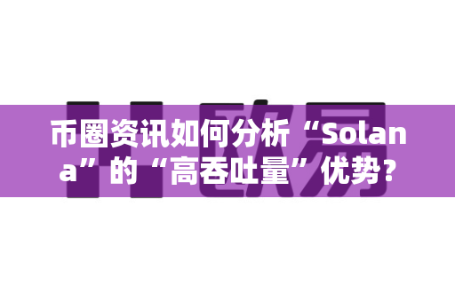 币圈资讯如何分析“Solana”的“高吞吐量”优势？-第1张图片-易欧app-全球最大的比特币交易所【官方网站】