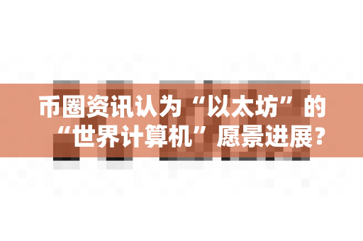 币圈资讯认为“以太坊”的“世界计算机”愿景进展?-第1张图片-易欧app-全球最大的比特币交易所【官方网站】 币圈资讯认为“以太坊”的“世界计算机”愿景进展?-第1张图片-易欧app-全球最大的比特币交易所【官方网站】