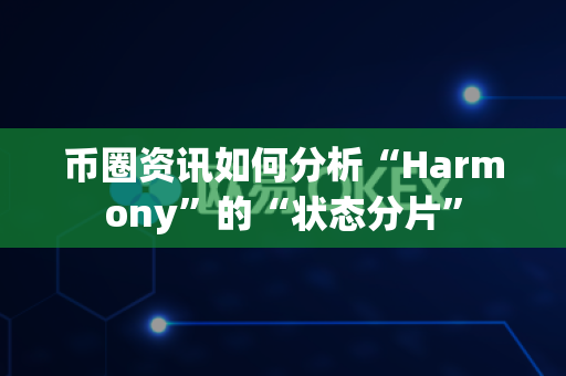 币圈资讯如何分析“Harmony”的“状态分片”-第1张图片-易欧app-全球最大的比特币交易所【官方网站】 币圈资讯如何分析“Harmony”的“状态分片”-第1张图片-易欧app-全球最大的比特币交易所【官方网站】