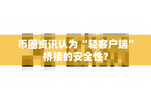 币圈资讯认为“轻客户端”桥接的安全性?-第1张图片-易欧app-全球最大的比特币交易所【官方网站】 币圈资讯认为“轻客户端”桥接的安全性?-第1张图片-易欧app-全球最大的比特币交易所【官方网站】