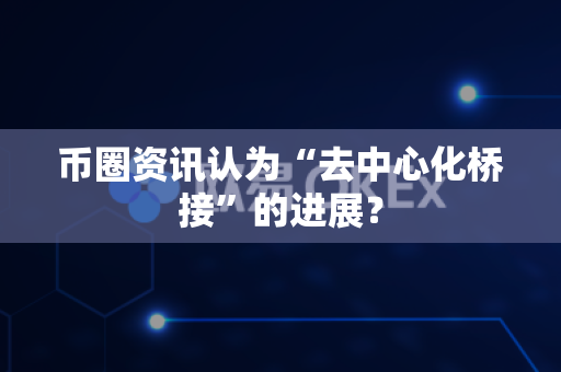 币圈资讯认为“去中心化桥接”的进展?-第1张图片-易欧app-全球最大的比特币交易所【官方网站】 币圈资讯认为“去中心化桥接”的进展?-第1张图片-易欧app-全球最大的比特币交易所【官方网站】