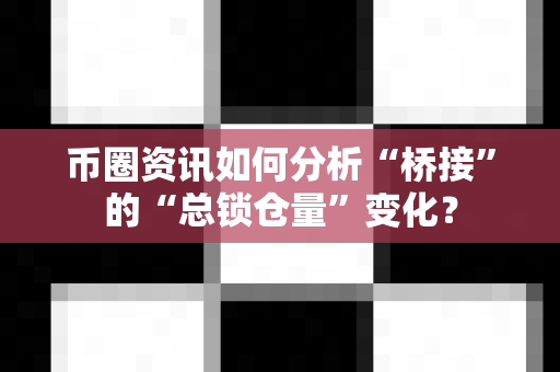 币圈资讯如何分析“桥接”的“总锁仓量”变化?-第1张图片-易欧app-全球最大的比特币交易所【官方网站】 币圈资讯如何分析“桥接”的“总锁仓量”变化?-第1张图片-易欧app-全球最大的比特币交易所【官方网站】