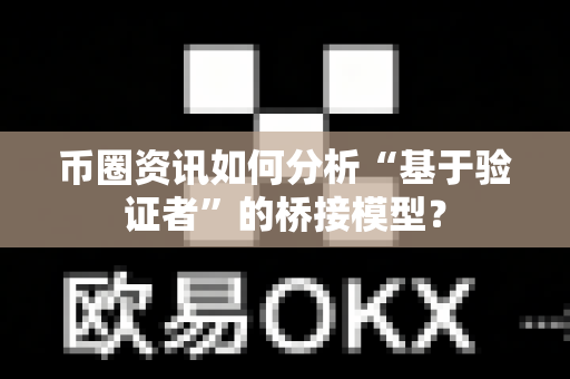 币圈资讯如何分析“基于验证者”的桥接模型？-第1张图片-易欧app-全球最大的比特币交易所【官方网站】