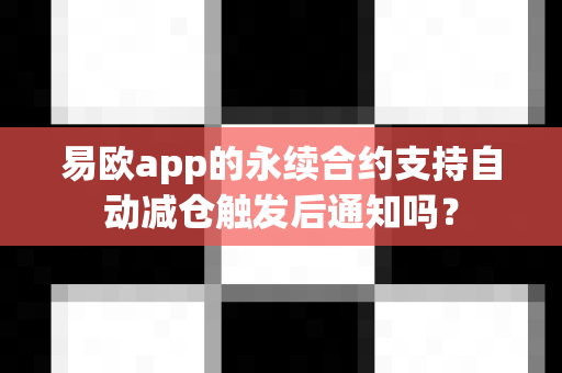 易欧app的永续合约支持自动减仓触发后通知吗?-第1张图片-易欧app-全球最大的比特币交易所【官方网站】 易欧app的永续合约支持自动减仓触发后通知吗?-第1张图片-易欧app-全球最大的比特币交易所【官方网站】