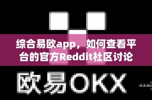 综合易欧app,如何查看平台的官方Reddit社区讨论?-第1张图片-易欧app-全球最大的比特币交易所【官方网站】 综合易欧app,如何查看平台的官方Reddit社区讨论?-第1张图片-易欧app-全球最大的比特币交易所【官方网站】