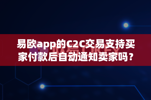 易欧app的C2C交易支持买家付款后自动通知卖家吗?-第1张图片-易欧app-全球最大的比特币交易所【官方网站】 易欧app的C2C交易支持买家付款后自动通知卖家吗?-第1张图片-易欧app-全球最大的比特币交易所【官方网站】
