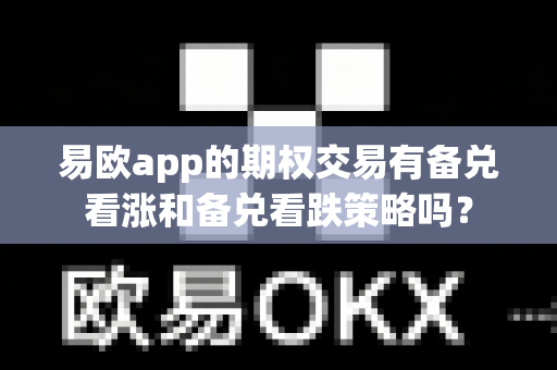 易欧app的期权交易有备兑看涨和备兑看跌策略吗?-第1张图片-易欧app-全球最大的比特币交易所【官方网站】 易欧app的期权交易有备兑看涨和备兑看跌策略吗?-第1张图片-易欧app-全球最大的比特币交易所【官方网站】